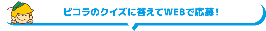 ピコラ購入レシートでWEBまたはハガキから応募！