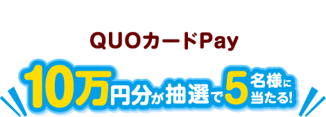 QUOカードPay10万円分が抽選で5名様に当たる
